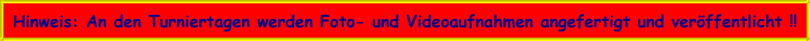 Hinweis: An den Turniertagen werden Foto- und Videoaufnahmen angefertigt und veröffentlicht !!